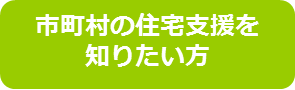 市町村の住宅支援を知りたい方