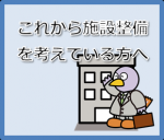 これから施設整備を考えている方へ