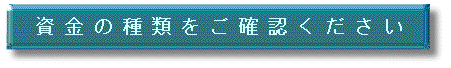 資金の種類をご確認ください