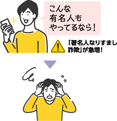 こんな有名人もやってるなら！と思い投資したのに詐欺にあってしまった人のイラスト「著名人なりすまし詐欺」が急増！