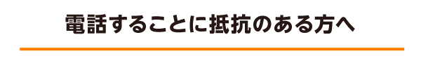 電話することに抵抗のある方へ