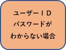 ユーザーIDパスワードがわからない場合