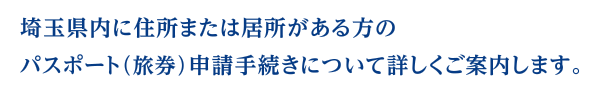 埼玉県内に住所または居所がある方のパスポート（旅券）申請手続きについて詳しくご案内します。