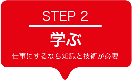 STEP2 学ぶ 仕事にするなら知識と技術が必要