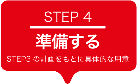 STEP4 準備をしよう STEP3の計画をもとに具体的な用意